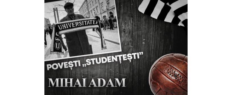 Povești „studențești” | Mihai Adam, „mare” în statistici, ”U”riaș în amintiri: „Pentru mine, ”U” era un lucru sfânt”